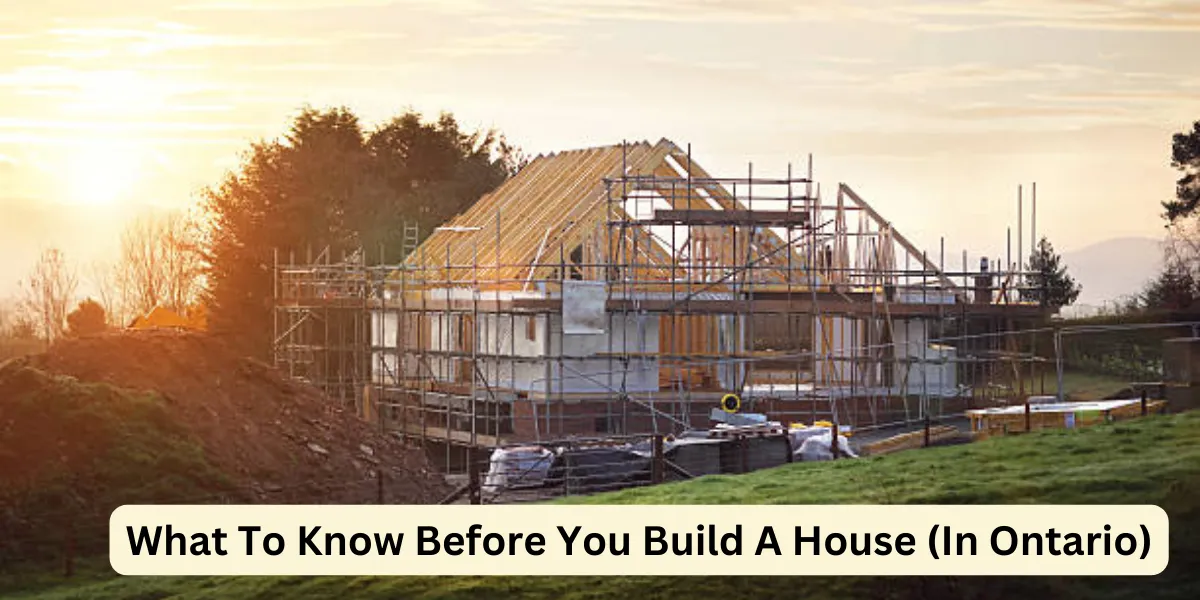 What To Know Before You Build A House (In Ontario)